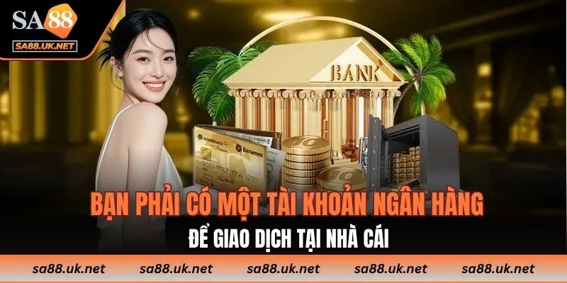 Bạn phải có một tài khoản ngân hàng để giao dịch tại nhà cái