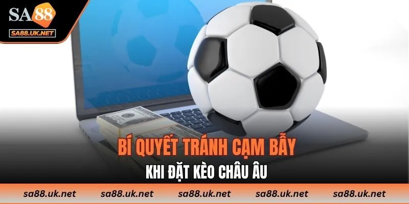 Bí quyết tránh cạm bẫy khi đặt kèo châu Âu
