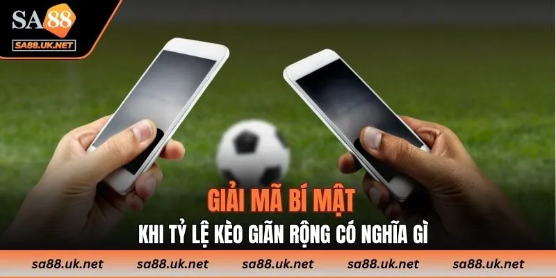 Giải mã bí mật khi tỷ lệ kèo giãn rộng có nghĩa gì