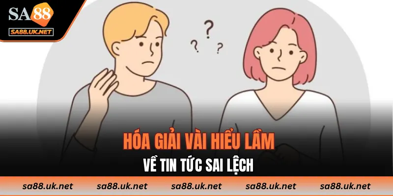 Hóa giải vài hiểu lầm về tin tức sai lệch