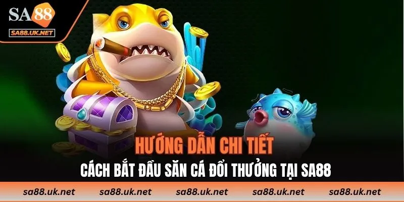 Hướng dẫn chi tiết cách bắt đầu săn cá đổi thưởng tại SA88