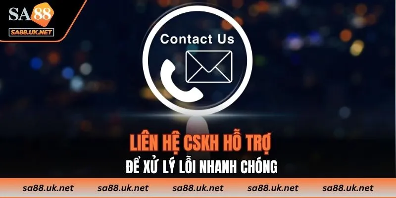 Liên hệ CSKH hỗ trợ để xử lý lỗi nhanh chóng